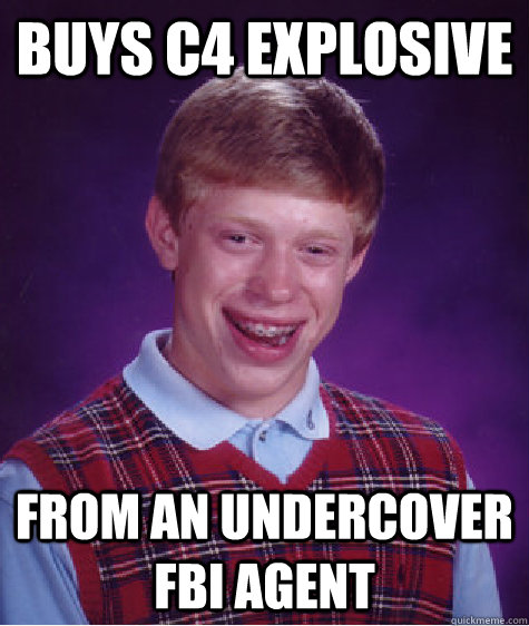 buys c4 explosive from an undercover FBI agent  Bad Luck Brian