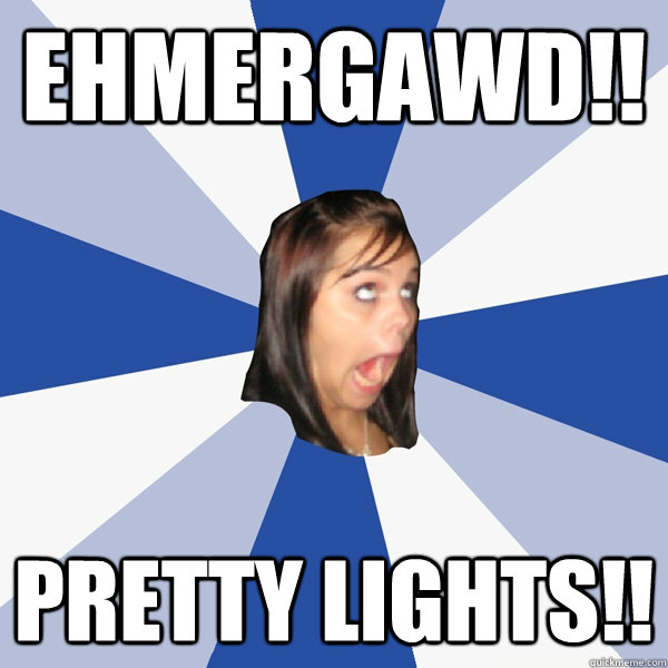 Ehmergawd!! Pretty Lights!!  Annoying Facebook Girl