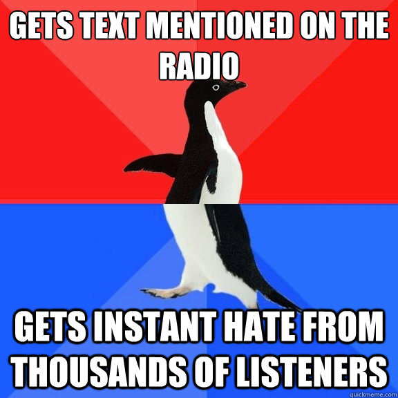gets text mentioned on the radio Gets instant hate from thousands of listeners  Socially Awksome Penguin