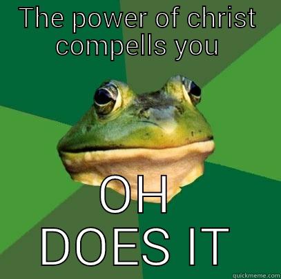 THE POWER OF CHRIST COMPELLS YOU OH DOES IT Foul Bachelor Frog