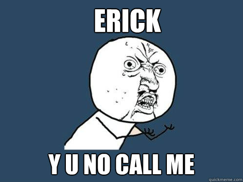 Erick y u no call me  Y U No