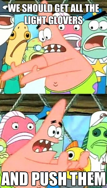 We should get all the light glovers and push them  Push it somewhere else Patrick