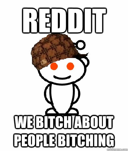Reddit We bitch about people bitching  Scumbag Reddit