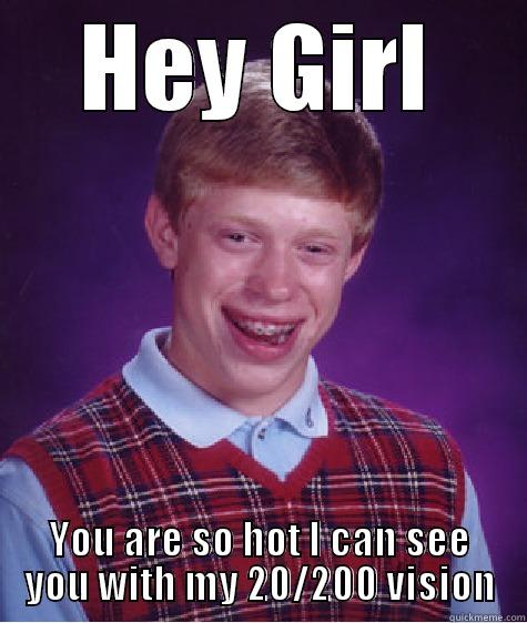 HEY GIRL YOU ARE SO HOT I CAN SEE YOU WITH MY 20/200 VISION Bad Luck Brian