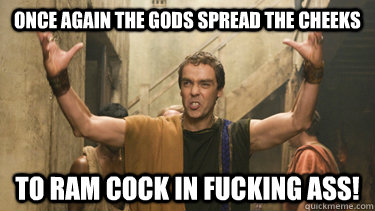 once again the gods spread the cheeks to ram cock in fucking ass!  