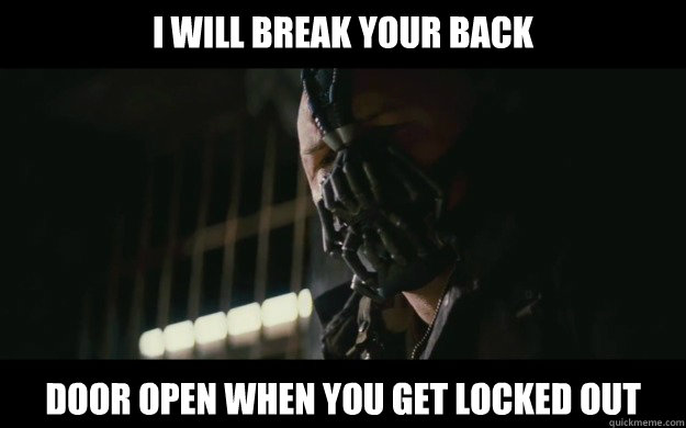 i will break your back door open when you get locked out  Badass Bane