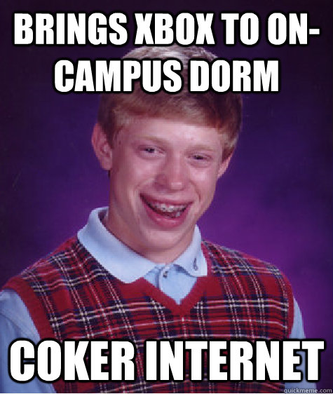 Brings Xbox to on-campus dorm Coker internet  Bad Luck Brian