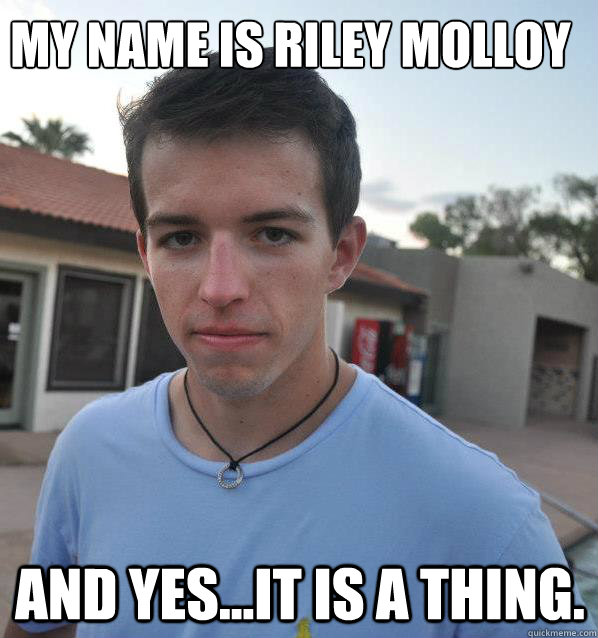 My Name is Riley Molloy and yes...it is a thing. - My Name is Riley Molloy and yes...it is a thing.  Misc