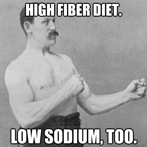 High fiber diet. Low sodium, too.  overly manly man