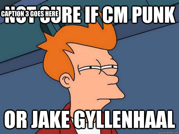 not sure if cm punk or jake gyllenhaal Caption 3 goes here  Futurama Fry