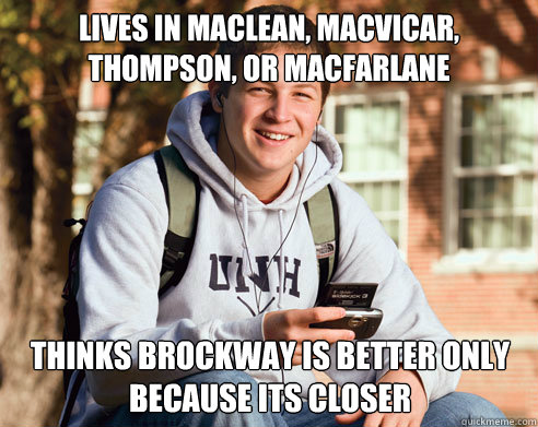 lives in maclean, macvicar, thompson, or macfarlane thinks brockway is better only because its closer  College Freshman