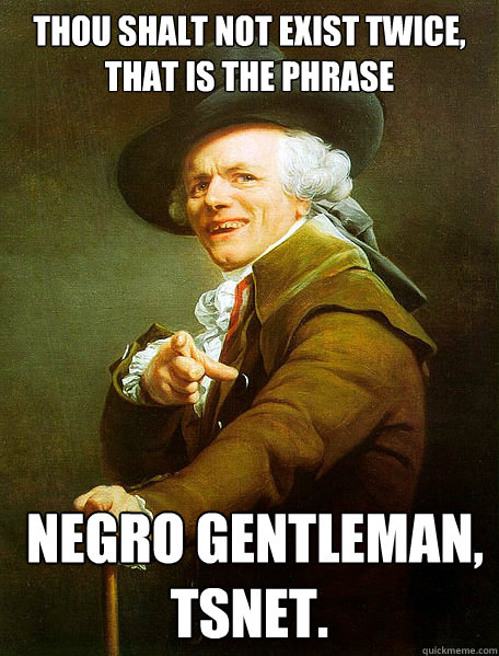 Thou shalt not exist twice, that is the phrase  negro gentleman, TSNET.  Joseph Decreaux
