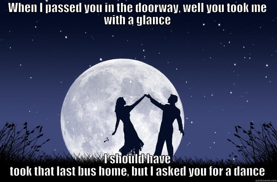 Dancing moonbeam - WHEN I PASSED YOU IN THE DOORWAY, WELL YOU TOOK ME WITH A GLANCE I SHOULD HAVE TOOK THAT LAST BUS HOME, BUT I ASKED YOU FOR A DANCE Misc