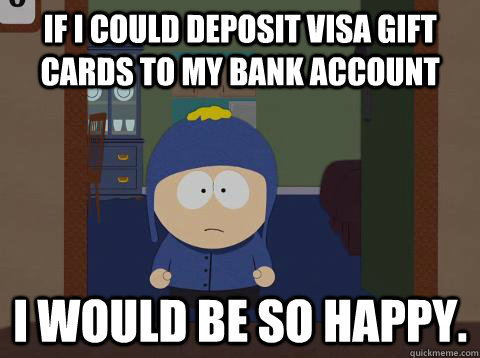 If i could deposit visa gift cards to my bank account i would be so happy.  Craig would be so happy