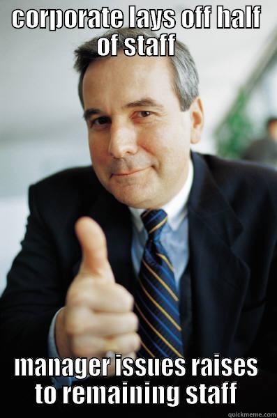 CORPORATE LAYS OFF HALF OF STAFF MANAGER ISSUES RAISES TO REMAINING STAFF Good Guy Boss