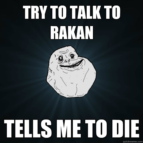 Try to talk to rakan tells me to die  Forever Alone