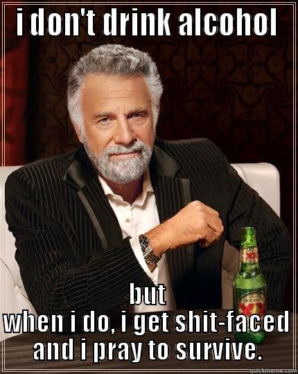 I DON'T DRINK ALCOHOL BUT WHEN I DO, I GET SHIT-FACED AND I PRAY TO SURVIVE. The Most Interesting Man In The World