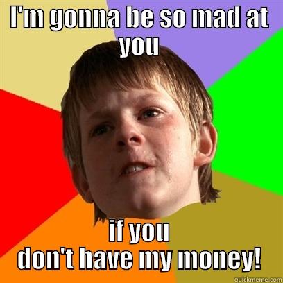 Money or else - I'M GONNA BE SO MAD AT YOU IF YOU DON'T HAVE MY MONEY! Angry School Boy
