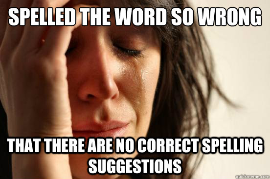 Spelled the word so wrong that there are no correct spelling suggestions  First World Problems
