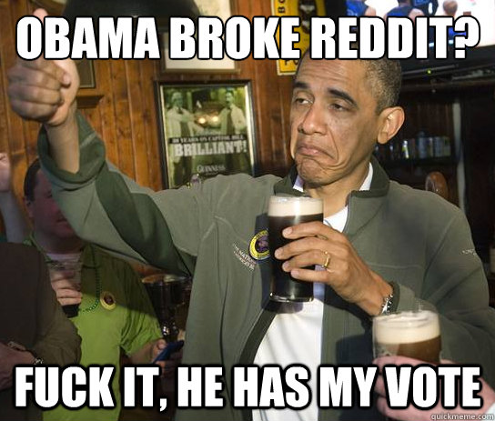 obama broke reddit? fuck it, he has my vote  Upvoting Obama
