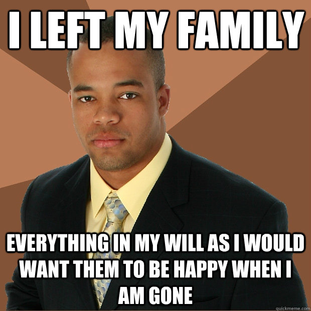 i left my family everything in my will as i would want them to be happy when i am gone  Successful Black Man