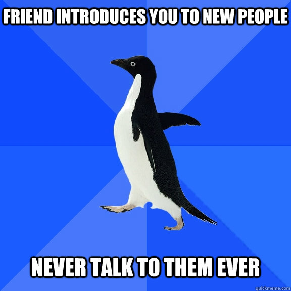 friend introduces you to new people   never talk to them ever  Socially Awkward Penguin