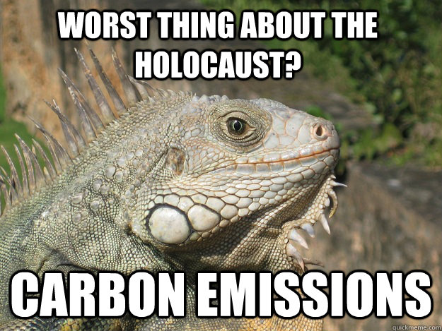 worst thing about the holocaust? carbon emissions   