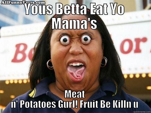 YOUS BETTA EAT YO MAMA'S MEAT N' POTATOES GURL! FRUIT BE KILLN U Misc