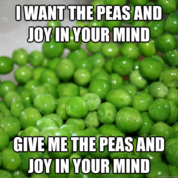I want the peas and Joy in your mind Give me the peas and joy in your mind - I want the peas and Joy in your mind Give me the peas and joy in your mind  Misc