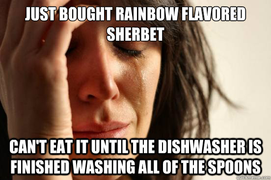 Just bought Rainbow Flavored Sherbet Can't eat it until the dishwasher is finished washing all of the spoons  First World Problems