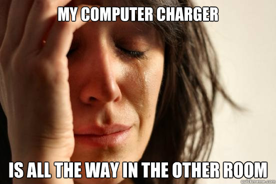 My computer charger Is all the way in the other room  First World Problems