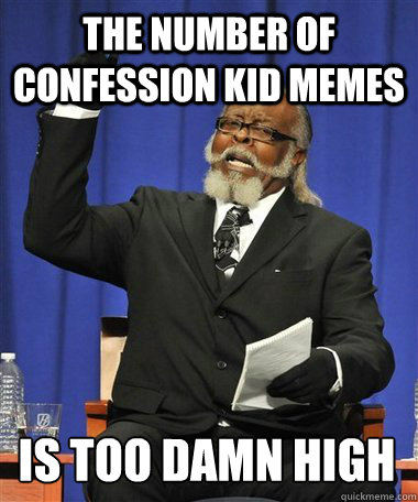 The number of confession kid memes  Is too damn high  Rent Is Too Damn High Guy