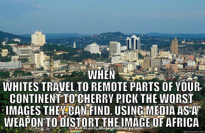  WHEN WHITES TRAVEL TO REMOTE PARTS OF YOUR CONTINENT TO CHERRY PICK THE WORST IMAGES THEY CAN FIND. USING MEDIA AS A WEAPON TO DISTORT THE IMAGE OF AFRICA Misc