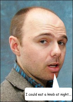 I could eat a knob at night... - I could eat a knob at night...  Karl Pilkington