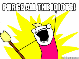 PURGE ALL THE IDIOTS!  All The Things