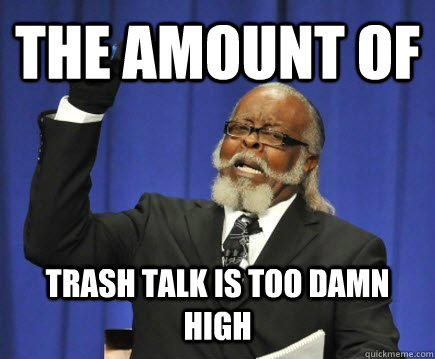The amount of trash talk is too damn high  Too Damn High