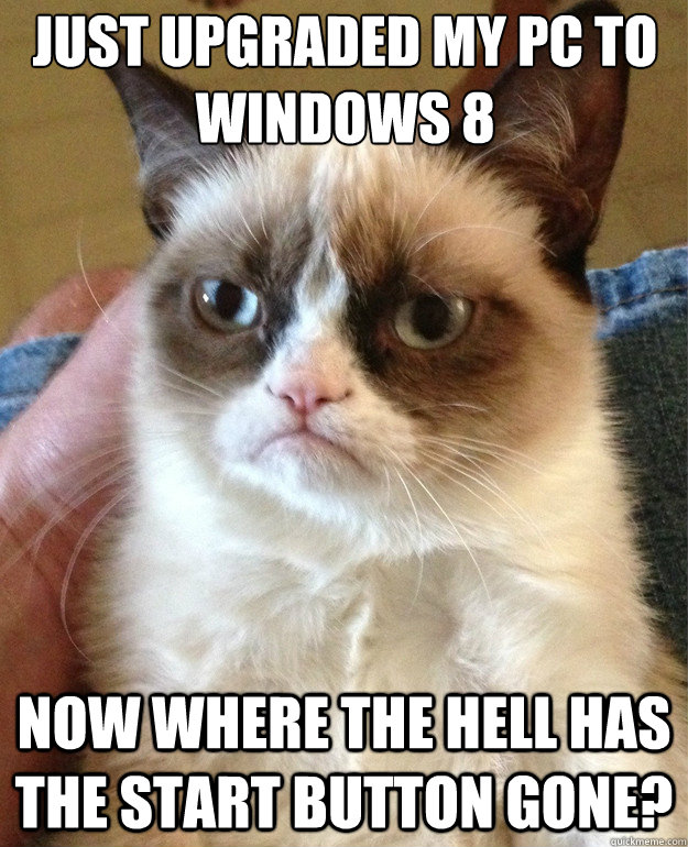 just upgraded my pc to windows 8 now where the hell has the start button gone?  Grumpy Cat