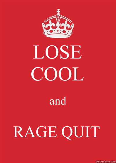 LOSE
COOL and RAGE QUIT  Keep calm or gtfo