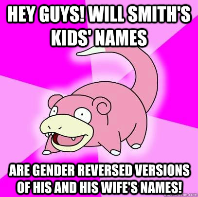 Hey guys! Will smith's kids' names  Are gender reversed versions of his and his wife's names!  Slowpoke