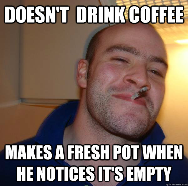 Doesn't  drink coffee makes a fresh pot when he notices it's empty - Doesn't  drink coffee makes a fresh pot when he notices it's empty  Misc