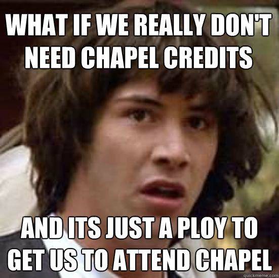 What if we really don't need chapel credits and its just a ploy to get us to attend chapel - What if we really don't need chapel credits and its just a ploy to get us to attend chapel  conspiracy keanu