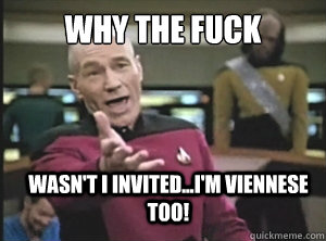 why the fuck wasn't i invited...I'm viennese too! - why the fuck wasn't i invited...I'm viennese too!  Annoyed Picard