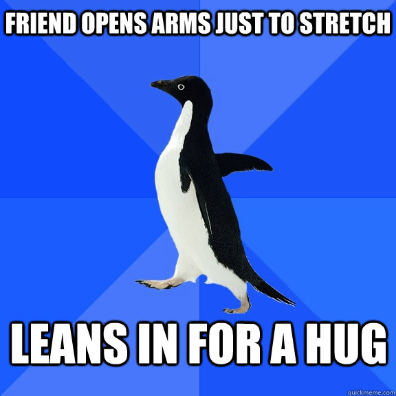 Friend opens arms just to stretch Leans in for a Hug    Socially Awkward Penguin