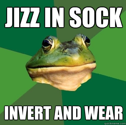 jizz in sock invert and wear  Foul Bachelor Frog