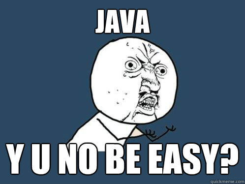 JAVA y u no be easy?  Y U No