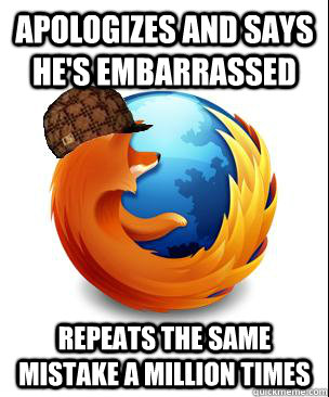 Apologizes and says he's embarrassed repeats the same mistake a million times  Scumbag Firefox