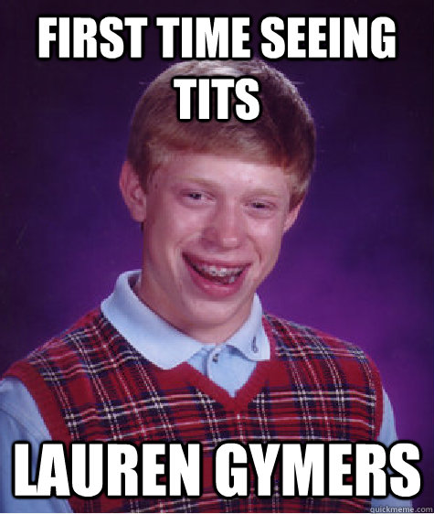 fIRST TIME SEEING TITS LAUREN GYMERS  Bad Luck Brian