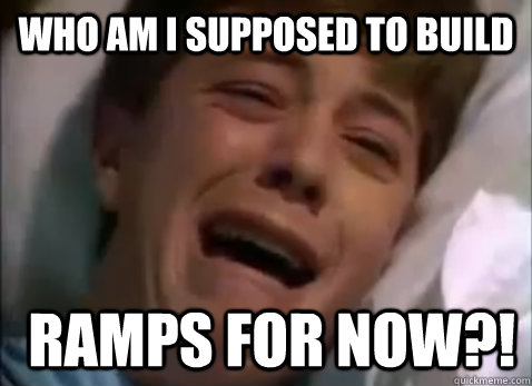Who am I supposed to build  Ramps for now?! - Who am I supposed to build  Ramps for now?!  Overreacting Kid