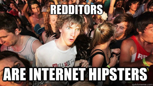 redditors  are internet hipsters    Sudden Clarity Clarence