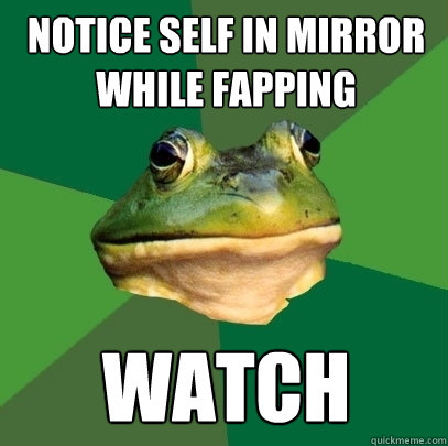 Notice self in mirror while fapping Watch  Foul Bachelor Frog
